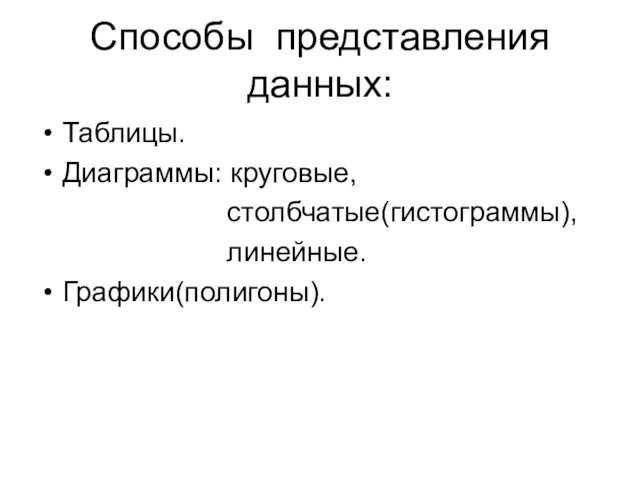 Способы представления данных: Таблицы. Диаграммы: круговые, столбчатые(гистограммы), линейные. Графики(полигоны).