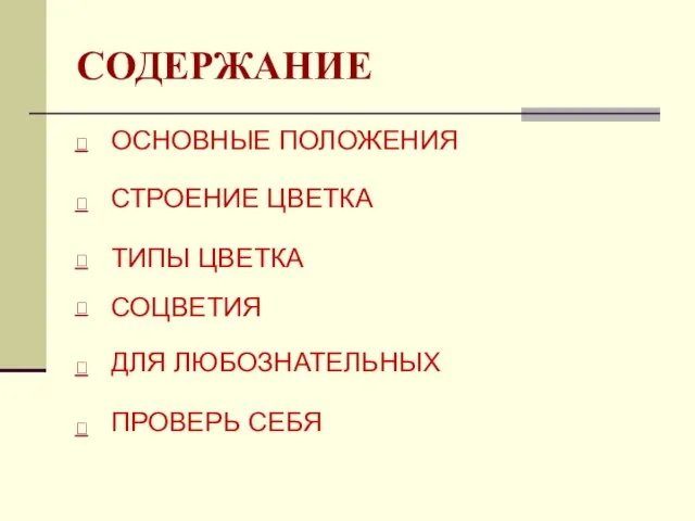 СОДЕРЖАНИЕ ОСНОВНЫЕ ПОЛОЖЕНИЯ СТРОЕНИЕ ЦВЕТКА ТИПЫ ЦВЕТКА СОЦВЕТИЯ ПРОВЕРЬ СЕБЯ ДЛЯ