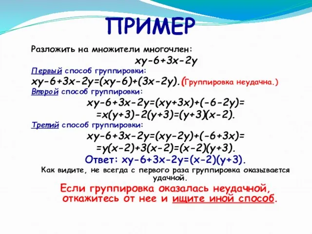 ПРИМЕР Разложить на множители многочлен: xy-6+3х-2y Первый способ группировки: xy-6+3х-2y=(xy-6)+(3x-2y).(Группировка неудачна.)