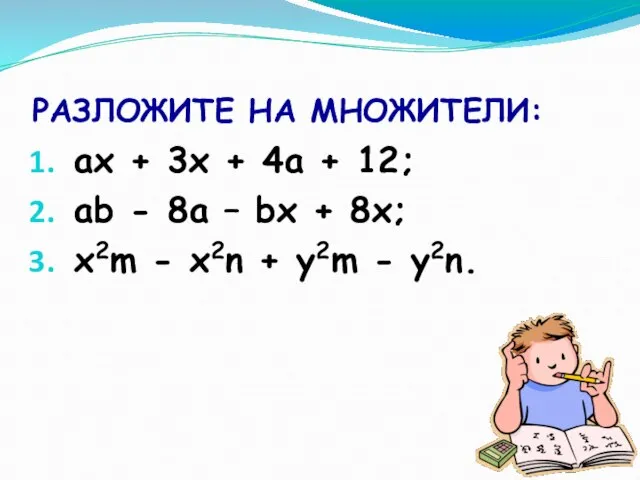 РАЗЛОЖИТЕ НА МНОЖИТЕЛИ: ах + 3х + 4а + 12; аb