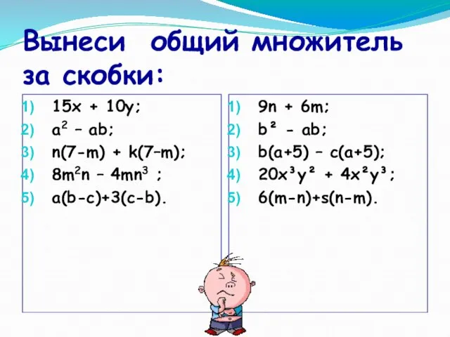 Вынеси общий множитель за скобки: 15х + 10y; a2 – ab;