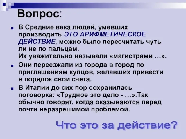 Вопрос: В Средние века людей, умевших производить ЭТО АРИФМЕТИЧЕСКОЕ ДЕЙСТВИЕ, можно