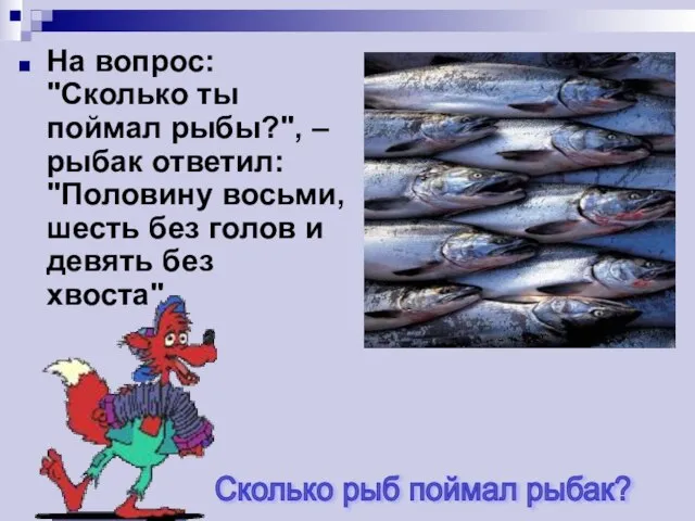 На вопрос: "Сколько ты поймал рыбы?", – рыбак ответил: "Половину восьми,