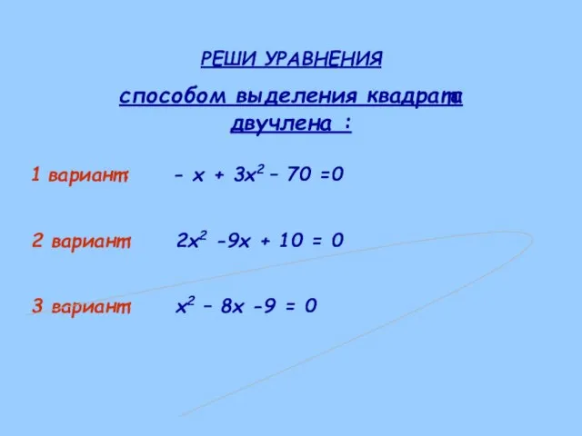 РЕШИ УРАВНЕНИЯ способом выделения квадрата двучлена : 1 вариант: - х