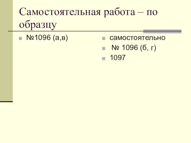 Самостоятельная работа – по образцу №1096 (а,в) самостоятельно № 1096 (б, г) 1097