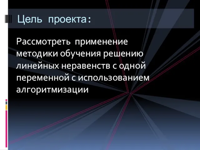 Рассмотреть применение методики обучения решению линейных неравенств с одной переменной с использованием алгоритмизации Цель проекта: