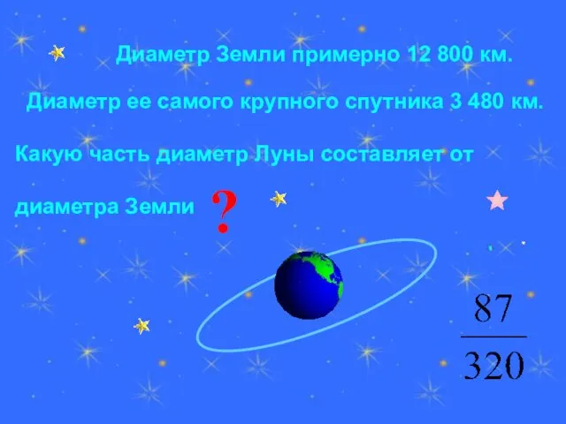 Диаметр Земли примерно 12 800 км. Диаметр ее самого крупного спутника