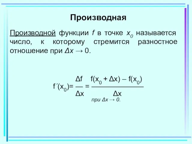 Производная Производной функции f в точке x0 называется число, к которому