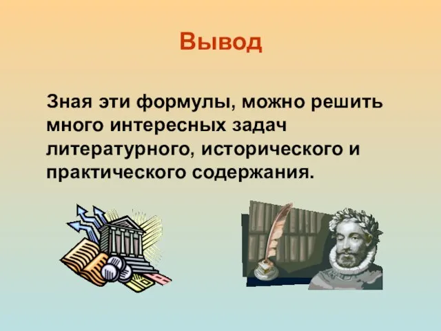 Вывод Зная эти формулы, можно решить много интересных задач литературного, исторического и практического содержания.