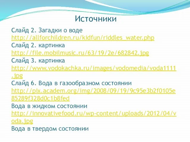 Источники Слайд 2. Загадки о воде http://allforchildren.ru/kidfun/riddles_water.php Слайд 2. картинка http://file.mobilmusic.ru/63/19/2e/682842.jpg