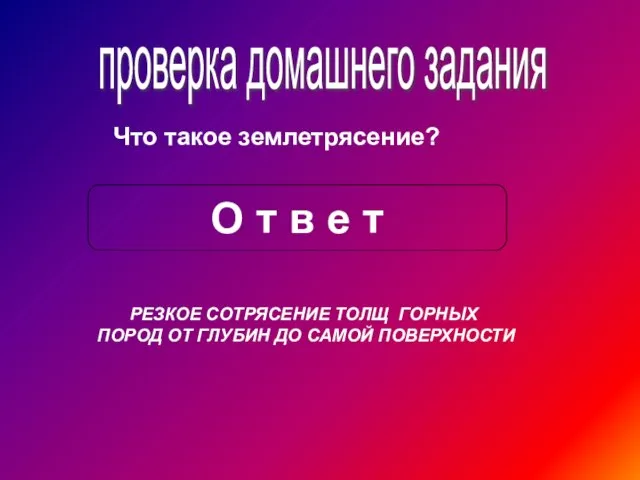 проверка домашнего задания Что такое землетрясение? О т в е т