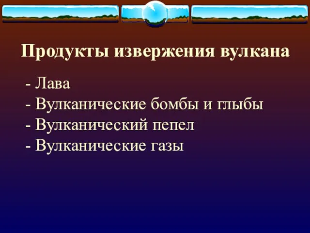 Продукты извержения вулкана Лава Вулканические бомбы и глыбы Вулканический пепел Вулканические газы