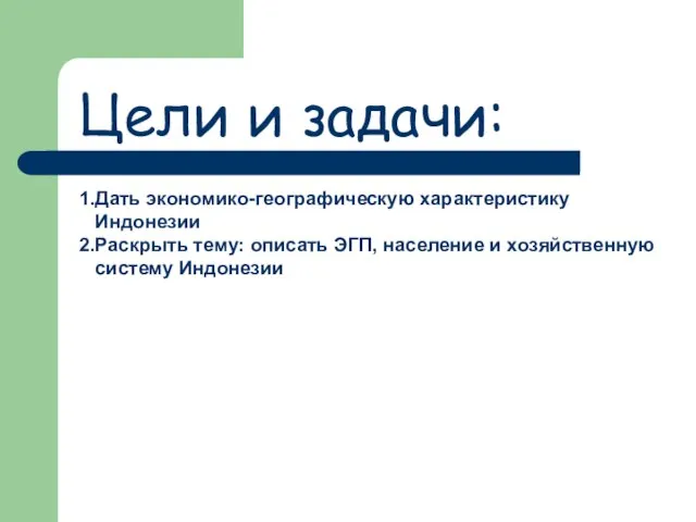 Цели и задачи: 1.Дать экономико-географическую характеристику Индонезии 2.Раскрыть тему: описать ЭГП, население и хозяйственную систему Индонезии