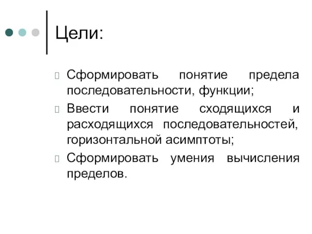 Цели: Сформировать понятие предела последовательности, функции; Ввести понятие сходящихся и расходящихся