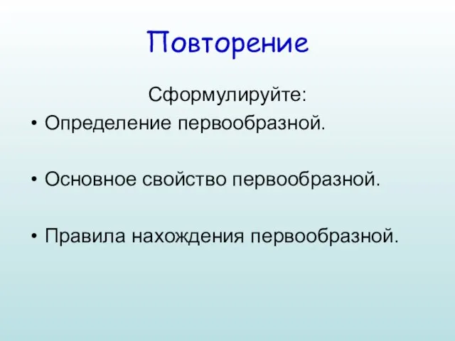 Повторение Сформулируйте: Определение первообразной. Основное свойство первообразной. Правила нахождения первообразной.