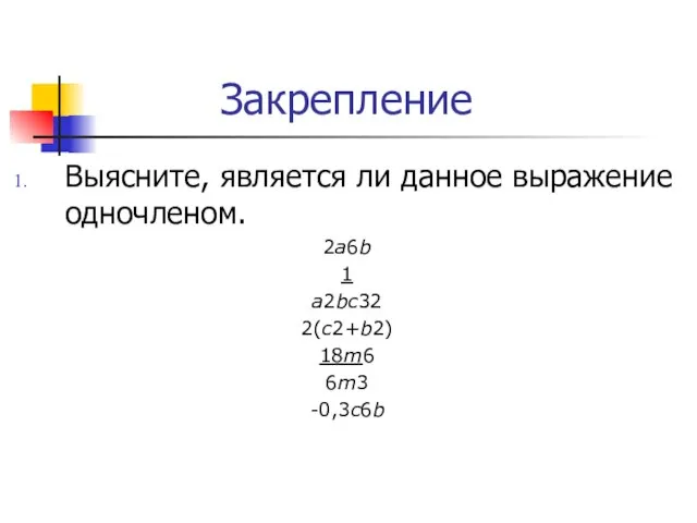 Закрепление Выясните, является ли данное выражение одночленом. 2а6b 1 а2bc32 2(с2+b2) 18m6 6m3 -0,3c6b