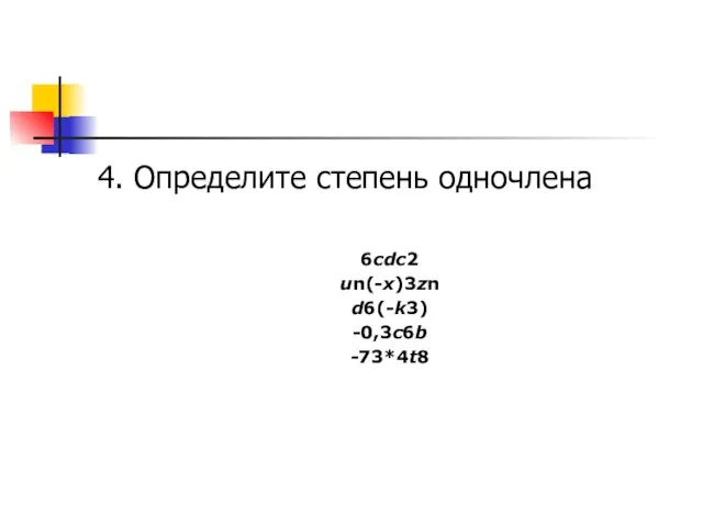 4. Определите степень одночлена 6cdс2 un(-x)3zn d6(-k3) -0,3c6b -73*4t8