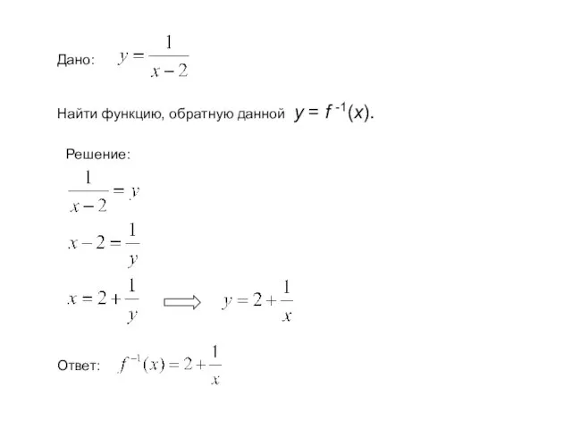 Дано: Найти функцию, обратную данной у = f -1(x). Решение: Ответ: