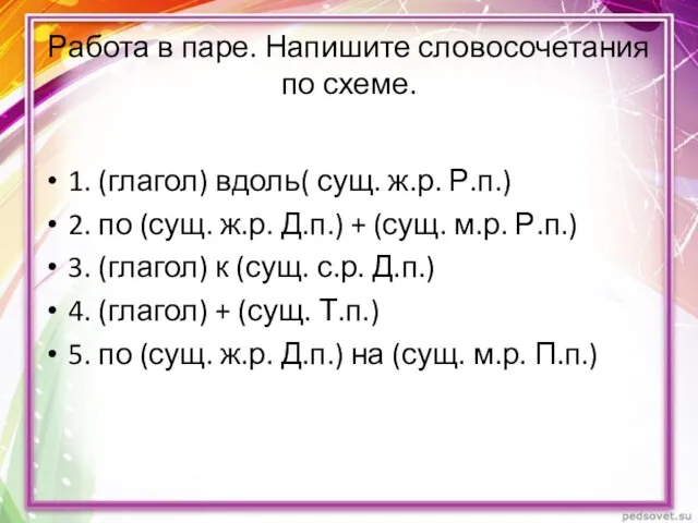 Работа в паре. Напишите словосочетания по схеме. 1. (глагол) вдоль( сущ.