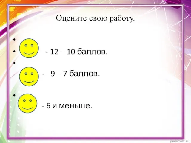 Оцените свою работу. - 12 – 10 баллов. - - 9