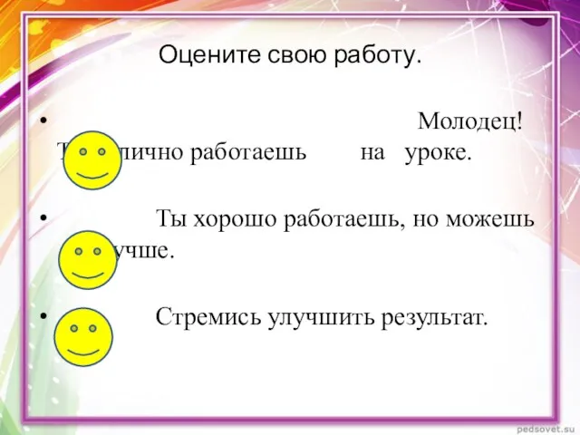 Оцените свою работу. Молодец! Ты отлично работаешь на уроке. Ты хорошо