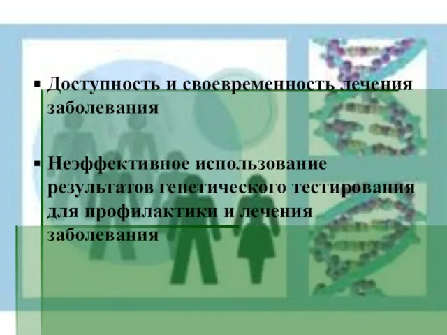 Доступность и своевременность лечения заболевания Неэффективное использование результатов генетического тестирования для профилактики и лечения заболевания