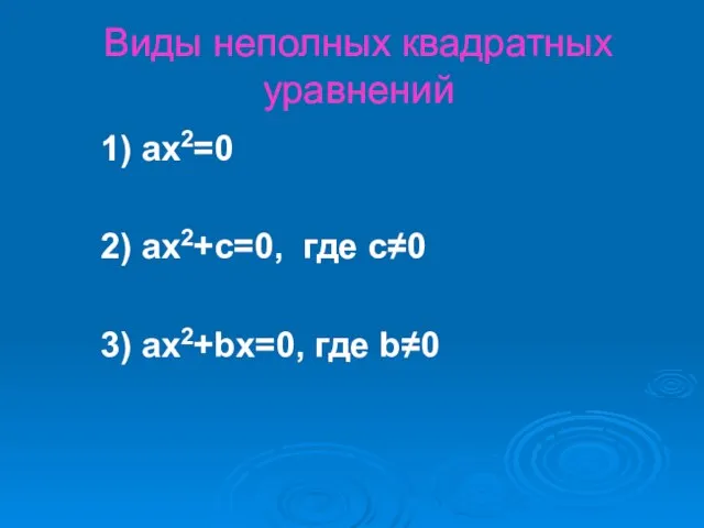 Виды неполных квадратных уравнений 1) ax2=0 2) ax2+c=0, где с≠0 3) ax2+bx=0, где b≠0