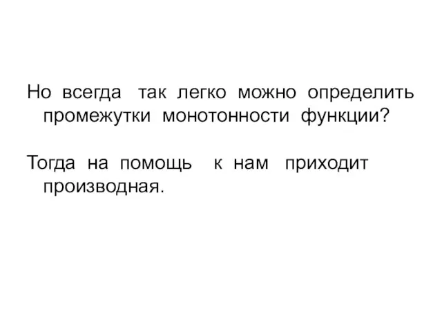 Но всегда так легко можно определить промежутки монотонности функции? Тогда на помощь к нам приходит производная.