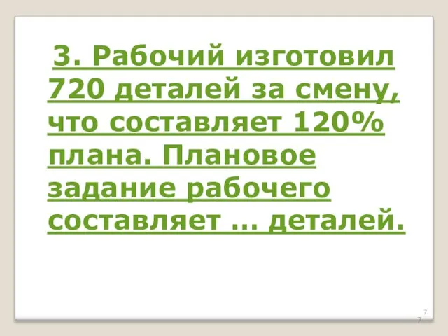 3. Рабочий изготовил 720 деталей за смену, что составляет 120% плана.