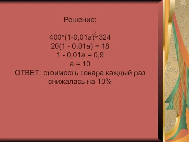 Решение: 400*(1-0,01а)=324 20(1 - 0,01а) = 18 1 - 0,01а =