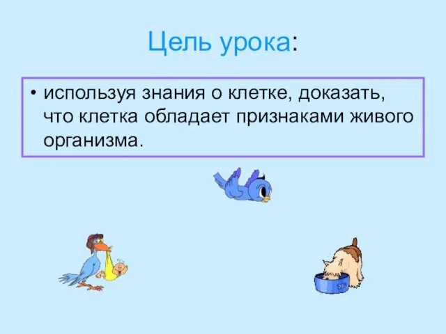 Цель урока: используя знания о клетке, доказать, что клетка обладает признаками живого организма.