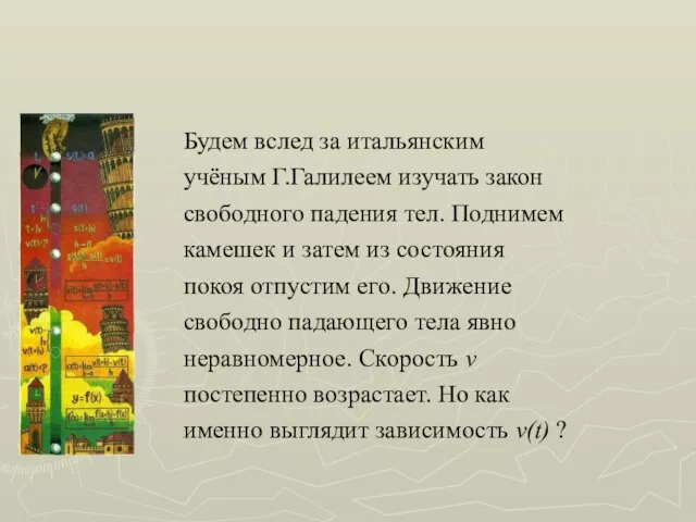 Будем вслед за итальянским учёным Г.Галилеем изучать закон свободного падения тел.