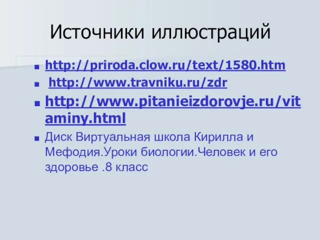 Источники иллюстраций http://priroda.clow.ru/text/1580.htm http://www.travniku.ru/zdr http://www.pitanieizdorovje.ru/vitaminy.html Диск Виртуальная школа Кирилла и Мефодия.Уроки