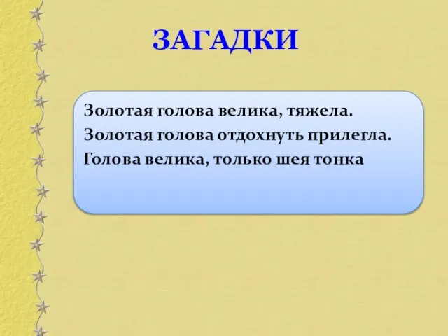 Золотая голова велика, тяжела. Золотая голова отдохнуть прилегла. Голова велика, только шея тонка ЗАГАДКИ