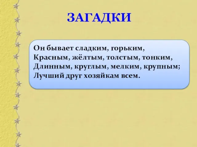 Он бывает сладким, горьким, Красным, жёлтым, толстым, тонким, Длинным, круглым, мелким,