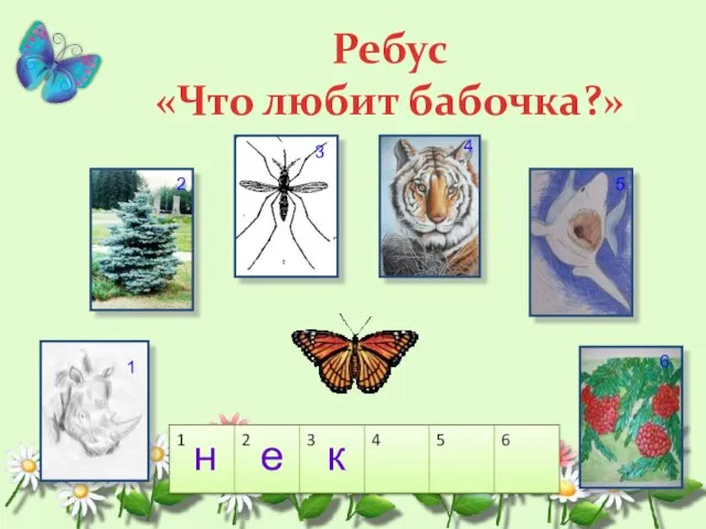 Ребус «Что любит бабочка?» 1 2 3 4 5 6 н е к