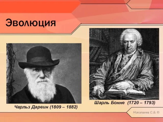 Эволюция Шарль Бонне (1720 – 1793) Чарльз Дарвин (1809 – 1882) Николаева С.Б. ®