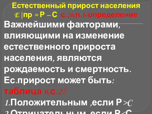 Естественный прирост населения E|пр = Р – С с.26,п.6-определение Важнейшими факторами,