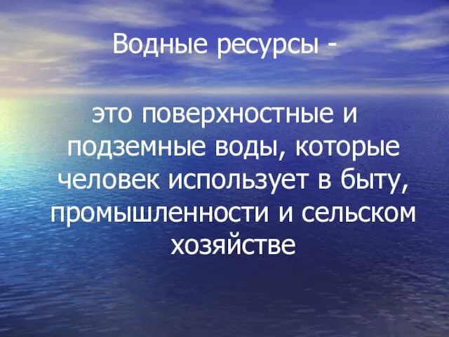 Водные ресурсы - это поверхностные и подземные воды, которые человек использует