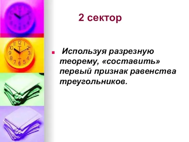 2 сектор Используя разрезную теорему, «составить» первый признак равенства треугольников.