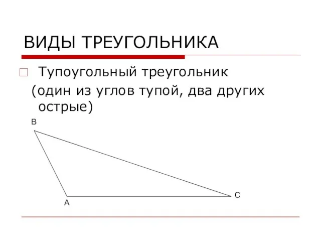 ВИДЫ ТРЕУГОЛЬНИКА Тупоугольный треугольник (один из углов тупой, два других острые) А В С