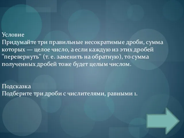 Условие Придумайте три правильные несократимые дроби, сумма которых — целое число,