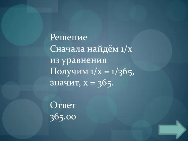 Решение Сначала найдём 1/x из уравнения Получим 1/x = 1/365, значит, x = 365. Ответ 365.00