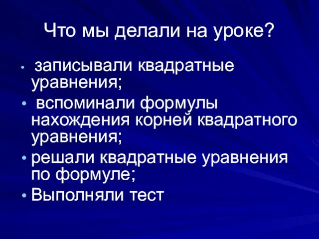 Что мы делали на уроке? записывали квадратные уравнения; вспоминали формулы нахождения