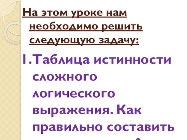 На этом уроке нам необходимо решить следующую задачу: Таблица истинности сложного