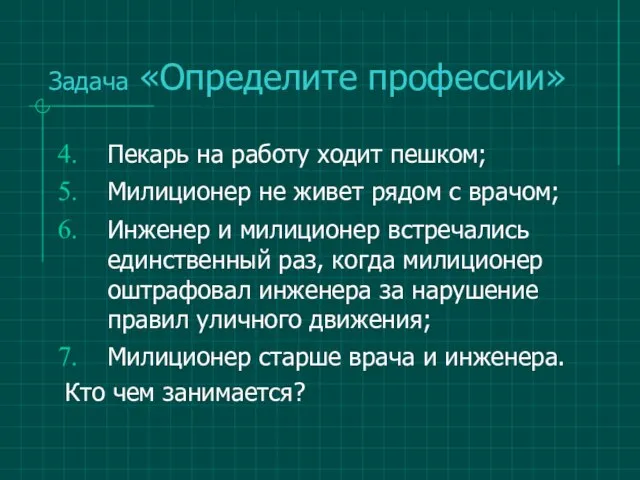 Задача «Определите профессии» Пекарь на работу ходит пешком; Милиционер не живет