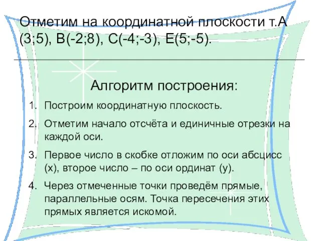 Отметим на координатной плоскости т.А(3;5), В(-2;8), С(-4;-3), Е(5;-5). Алгоритм построения: Построим