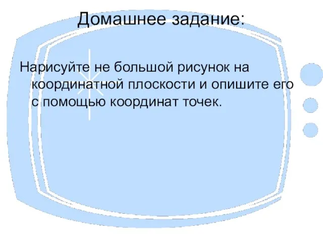 Домашнее задание: Нарисуйте не большой рисунок на координатной плоскости и опишите его с помощью координат точек.