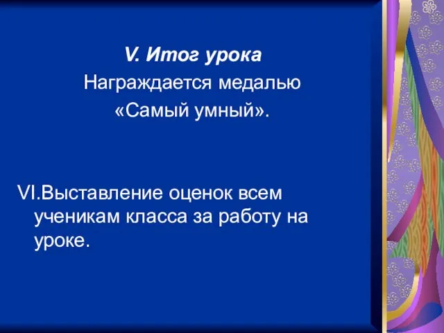 V. Итог урока Награждается медалью «Самый умный». VI.Выставление оценок всем ученикам класса за работу на уроке.