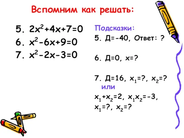 Вспомним как решать: 5. 2х2+4х+7=0 6. х2-6х+9=0 7. х2-2х-3=0 Подсказки: 5.